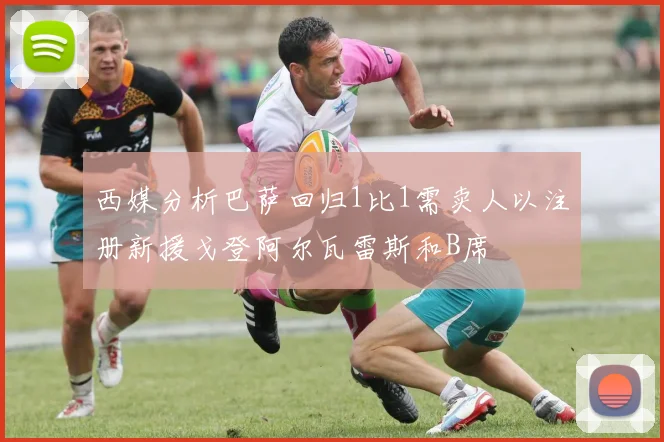 西媒分析巴萨回归1比1需卖人以注册新援戈登阿尔瓦雷斯和B席