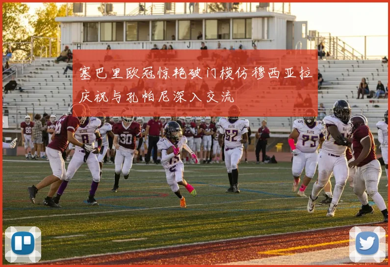 塞巴里欧冠惊艳破门模仿穆西亚拉庆祝与孔帕尼深入交流
