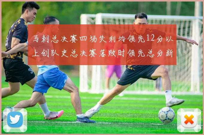 马刺总决赛四场失利均领先12分以上创队史总决赛落败时领先总分新纪录