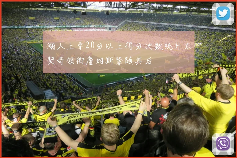湖人上季20分以上得分次数统计东契奇领衔詹姆斯紧随其后