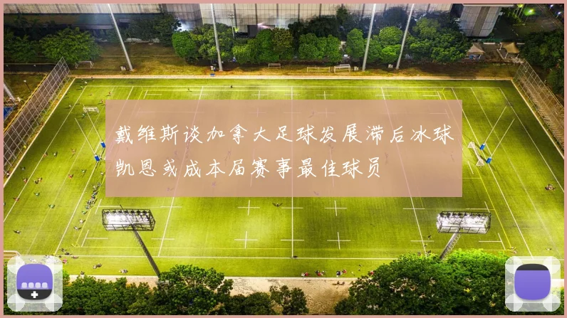戴维斯谈加拿大足球发展滞后冰球凯恩或成本届赛事最佳球员