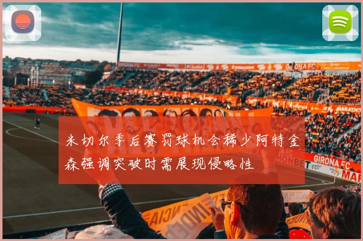 米切尔季后赛罚球机会稀少阿特金森强调突破时需展现侵略性