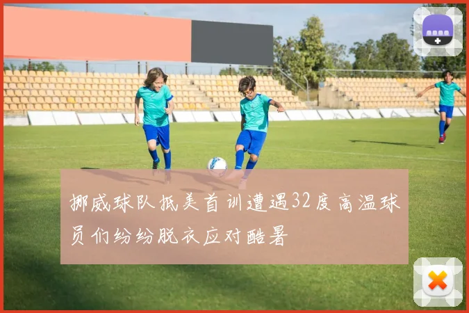 挪威球队抵美首训遭遇32度高温球员们纷纷脱衣应对酷暑