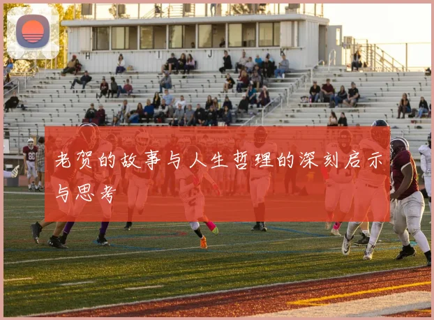 老贺的故事与人生哲理的深刻启示与思考