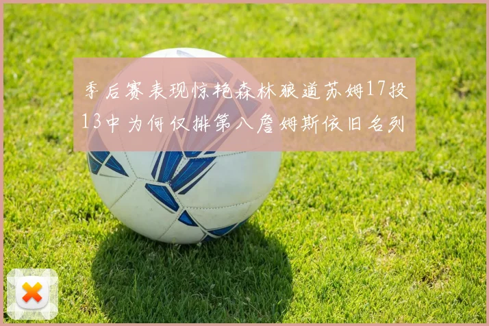 季后赛表现惊艳森林狼道苏姆17投13中为何仅排第八詹姆斯依旧名列前茅