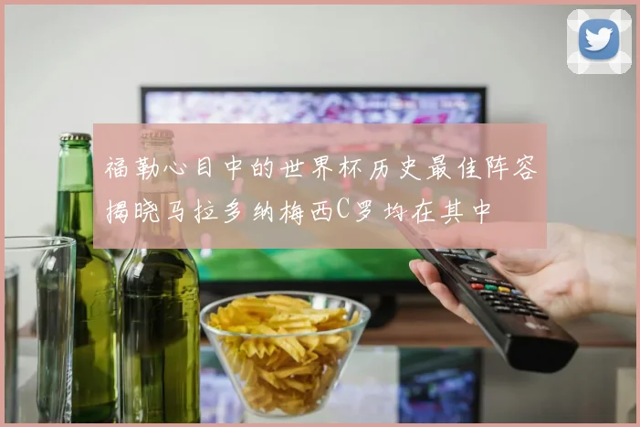 福勒心目中的世界杯历史最佳阵容揭晓马拉多纳梅西C罗均在其中