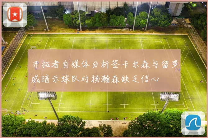 开拓者自媒体分析签卡尔森与留罗威暗示球队对杨瀚森缺乏信心