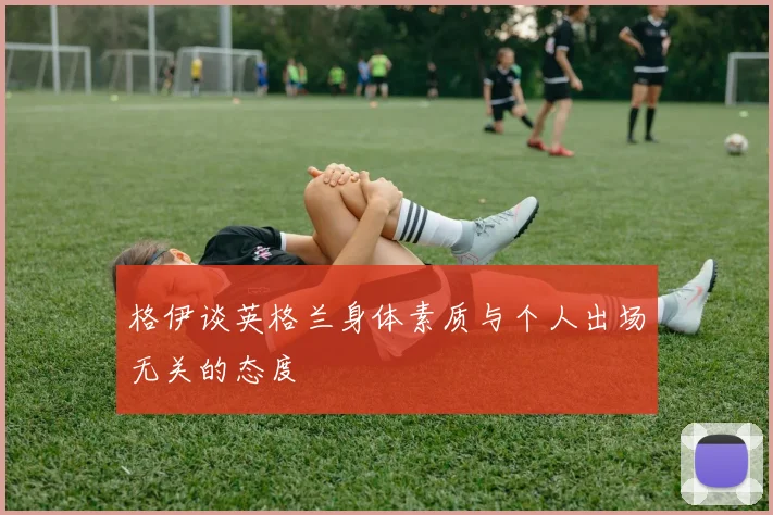 格伊谈英格兰身体素质与个人出场无关的态度