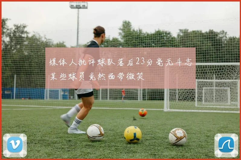 媒体人批评球队落后23分毫无斗志某些球员竟然面带微笑