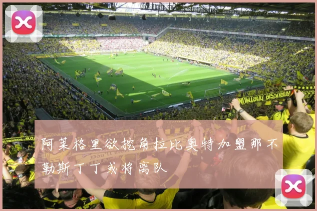 阿莱格里欲挖角拉比奥特加盟那不勒斯丁丁或将离队