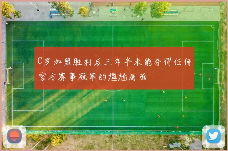 C罗加盟胜利后三年半未能夺得任何官方赛事冠军的尴尬局面